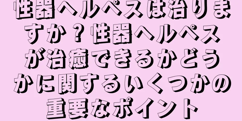 性器ヘルペスは治りますか？性器ヘルペスが治癒できるかどうかに関するいくつかの重要なポイント