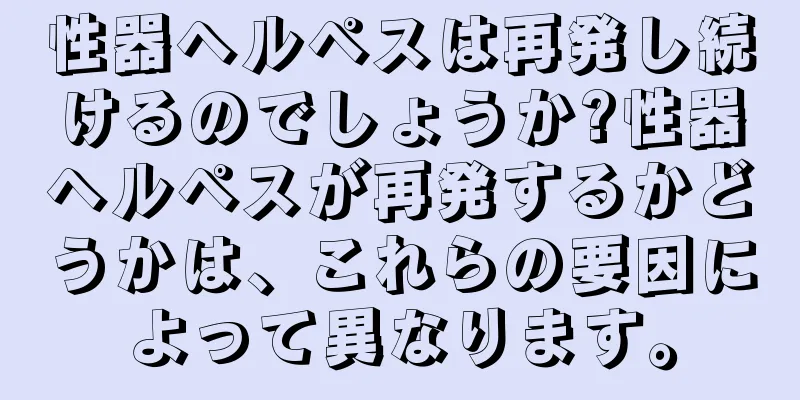 性器ヘルペスは再発し続けるのでしょうか?性器ヘルペスが再発するかどうかは、これらの要因によって異なります。