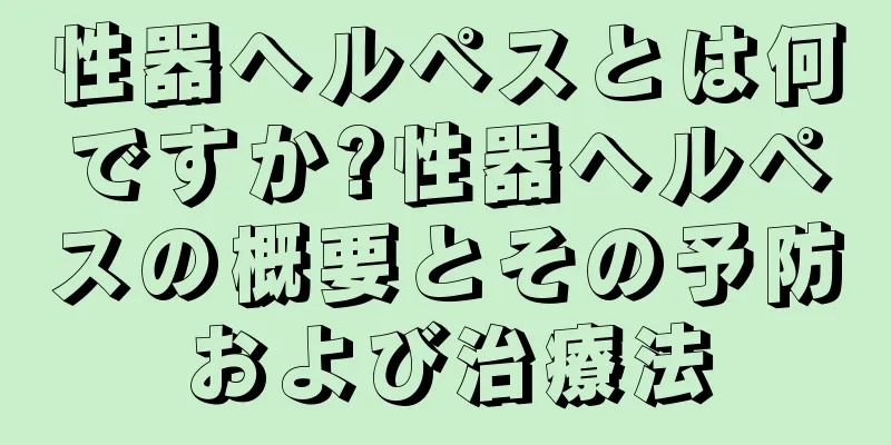 性器ヘルペスとは何ですか?性器ヘルペスの概要とその予防および治療法