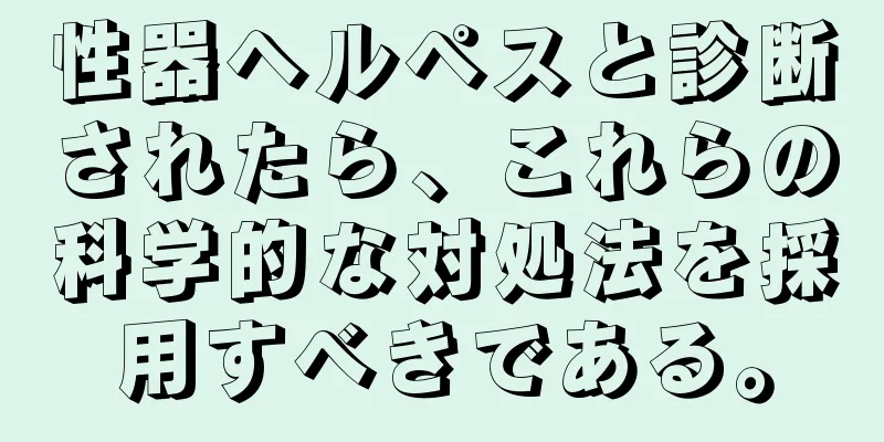 性器ヘルペスと診断されたら、これらの科学的な対処法を採用すべきである。