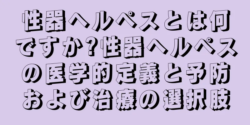 性器ヘルペスとは何ですか?性器ヘルペスの医学的定義と予防および治療の選択肢