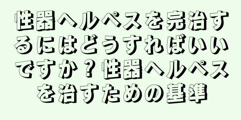 性器ヘルペスを完治するにはどうすればいいですか？性器ヘルペスを治すための基準