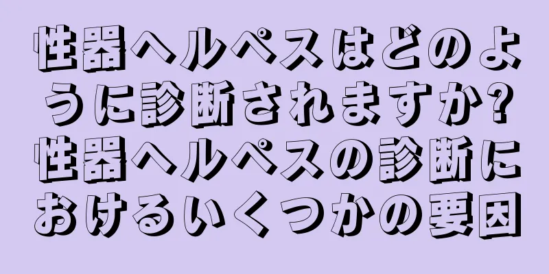 性器ヘルペスはどのように診断されますか?性器ヘルペスの診断におけるいくつかの要因
