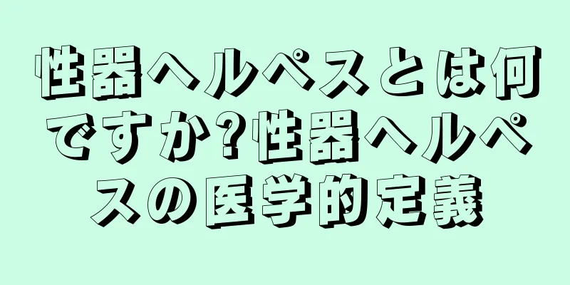 性器ヘルペスとは何ですか?性器ヘルペスの医学的定義