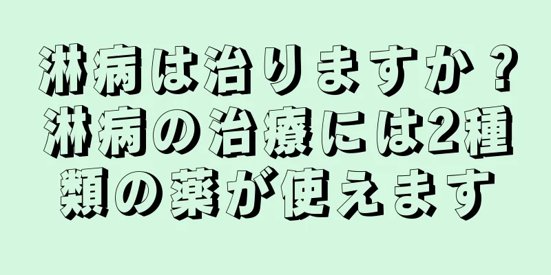 淋病は治りますか？淋病の治療には2種類の薬が使えます