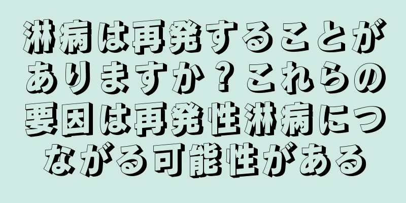 淋病は再発することがありますか？これらの要因は再発性淋病につながる可能性がある