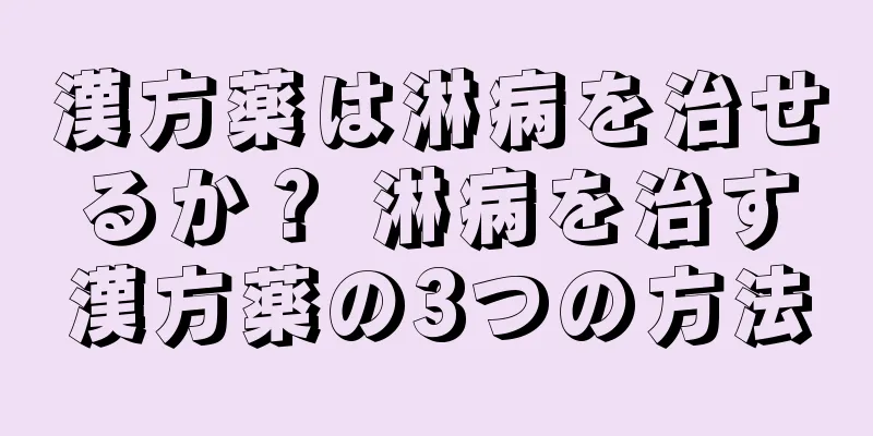 漢方薬は淋病を治せるか？ 淋病を治す漢方薬の3つの方法