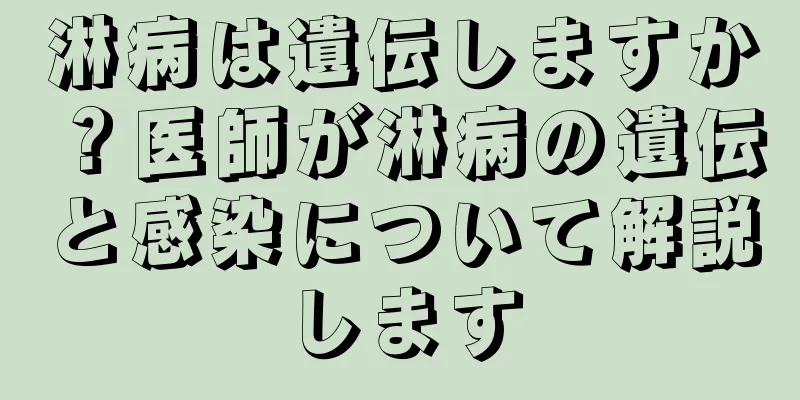 淋病は遺伝しますか？医師が淋病の遺伝と感染について解説します