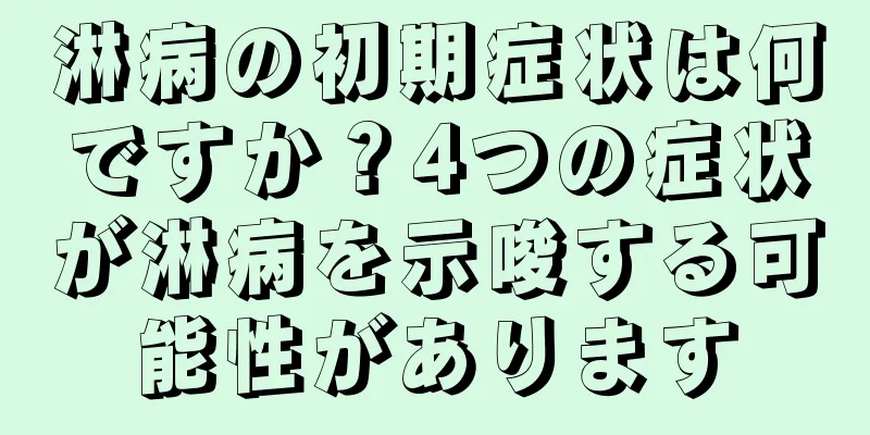 淋病の初期症状は何ですか？4つの症状が淋病を示唆する可能性があります