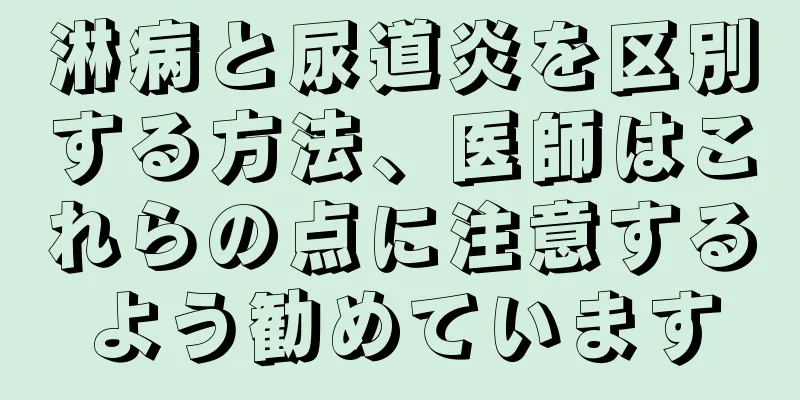 淋病と尿道炎を区別する方法、医師はこれらの点に注意するよう勧めています