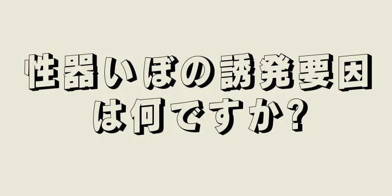 性器いぼの誘発要因は何ですか?