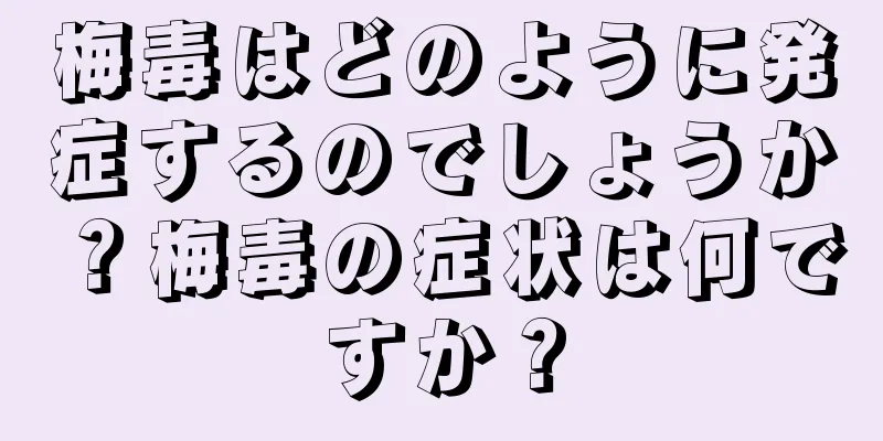 梅毒はどのように発症するのでしょうか？梅毒の症状は何ですか？