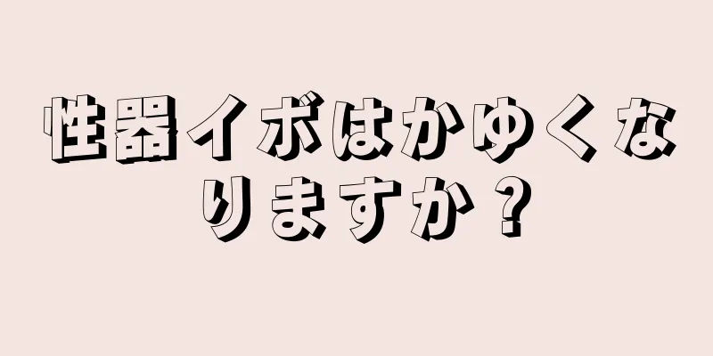 性器イボはかゆくなりますか？