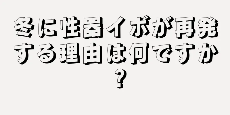 冬に性器イボが再発する理由は何ですか？
