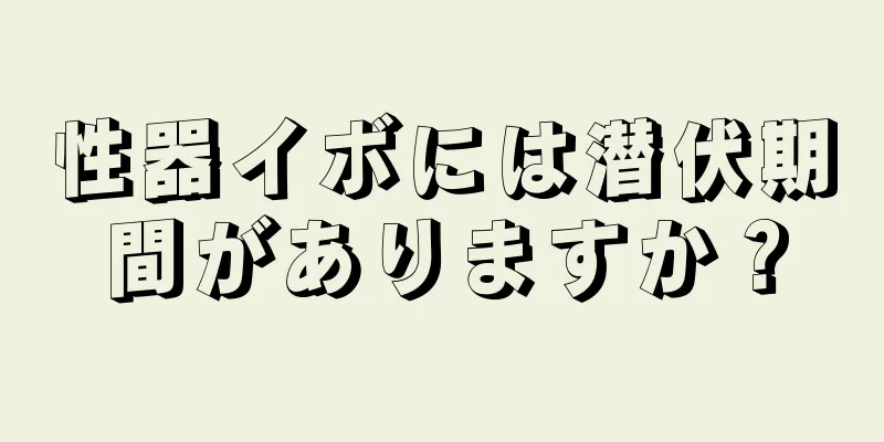 性器イボには潜伏期間がありますか？