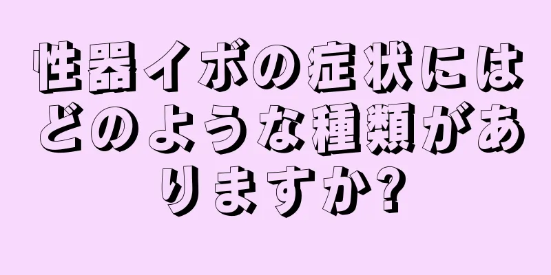性器イボの症状にはどのような種類がありますか?
