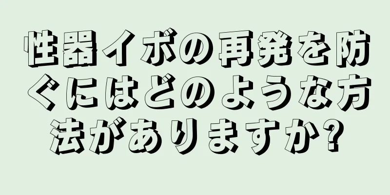 性器イボの再発を防ぐにはどのような方法がありますか?