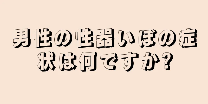 男性の性器いぼの症状は何ですか?
