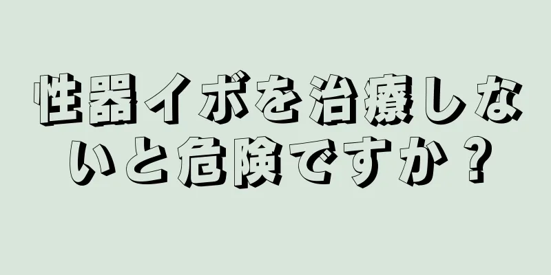 性器イボを治療しないと危険ですか？