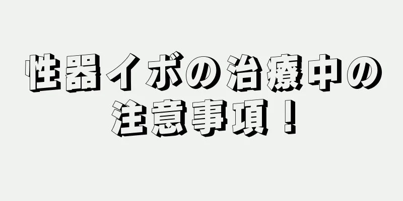 性器イボの治療中の注意事項！