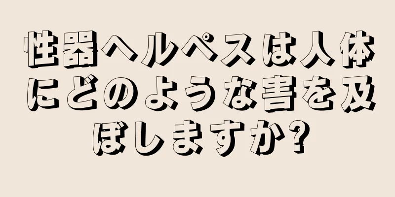 性器ヘルペスは人体にどのような害を及ぼしますか?
