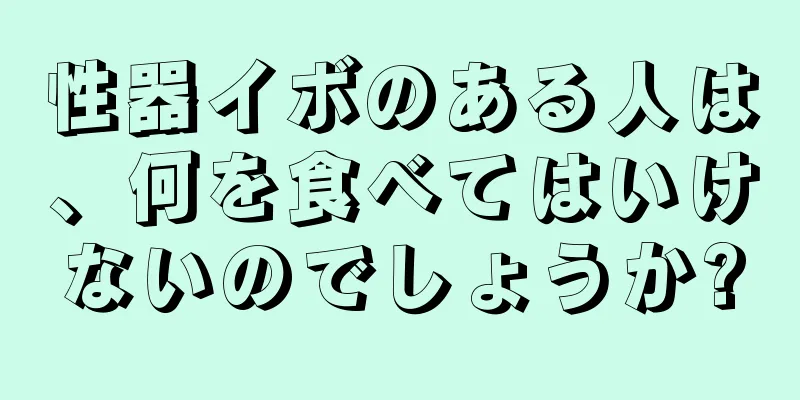 性器イボのある人は、何を食べてはいけないのでしょうか?