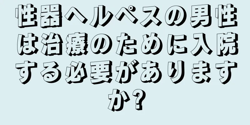 性器ヘルペスの男性は治療のために入院する必要がありますか?