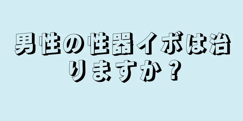 男性の性器イボは治りますか？