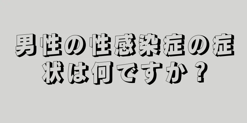 男性の性感染症の症状は何ですか？
