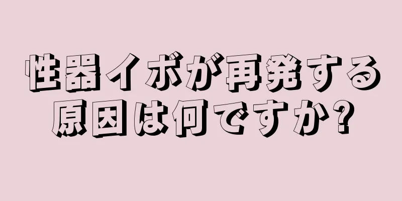 性器イボが再発する原因は何ですか?