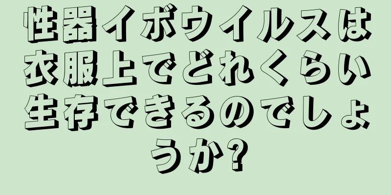 性器イボウイルスは衣服上でどれくらい生存できるのでしょうか?