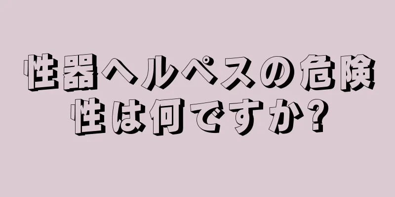 性器ヘルペスの危険性は何ですか?