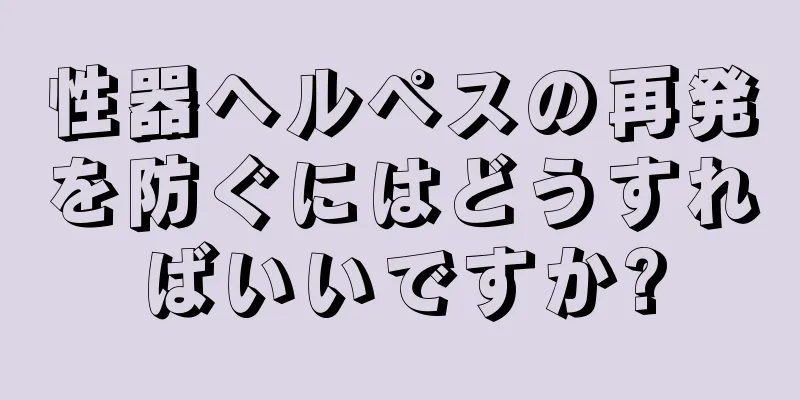性器ヘルペスの再発を防ぐにはどうすればいいですか?