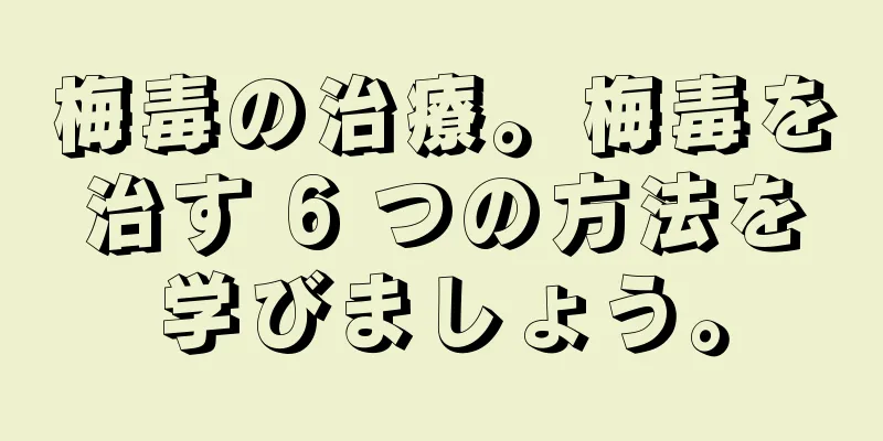 梅毒の治療。梅毒を治す 6 つの方法を学びましょう。