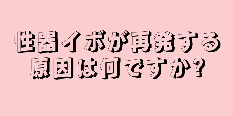 性器イボが再発する原因は何ですか?