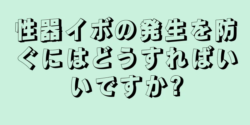 性器イボの発生を防ぐにはどうすればいいですか?