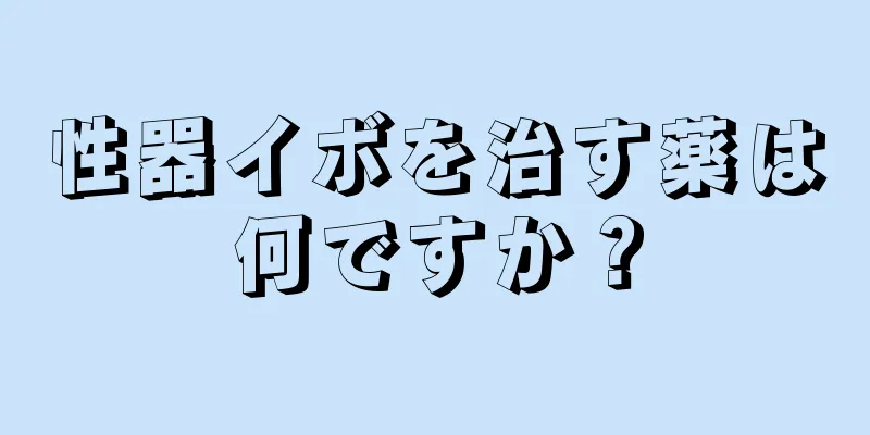 性器イボを治す薬は何ですか？