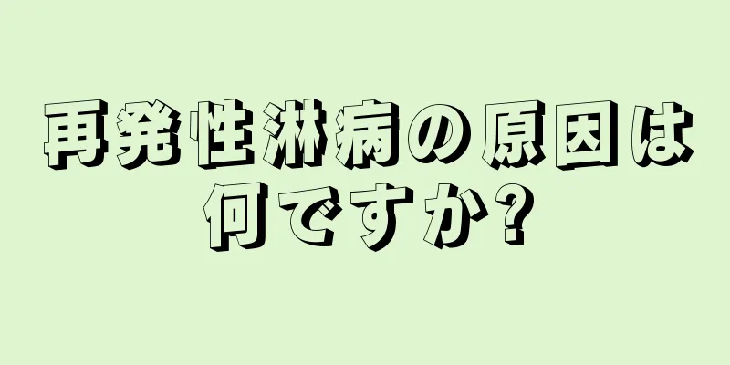 再発性淋病の原因は何ですか?