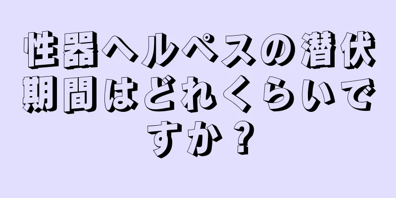 性器ヘルペスの潜伏期間はどれくらいですか？