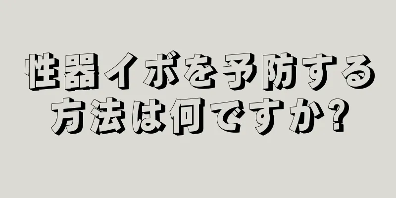 性器イボを予防する方法は何ですか?