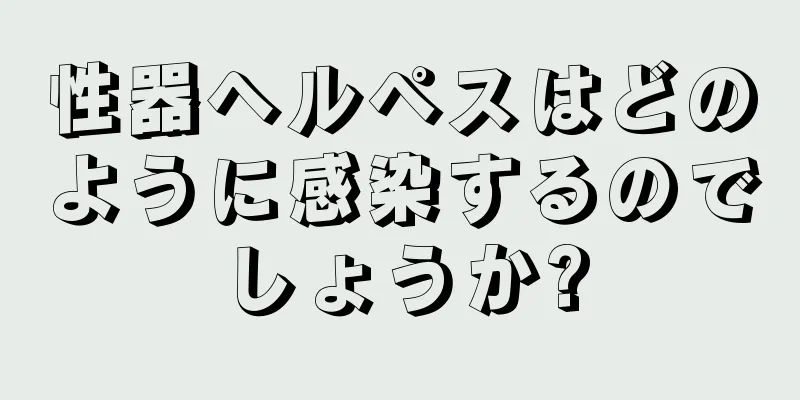 性器ヘルペスはどのように感染するのでしょうか?