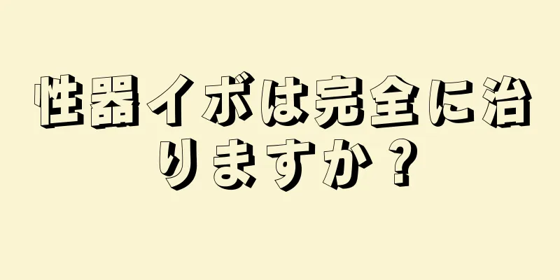 性器イボは完全に治りますか？