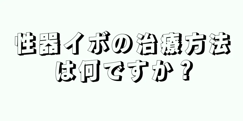 性器イボの治療方法は何ですか？