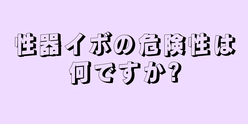 性器イボの危険性は何ですか?
