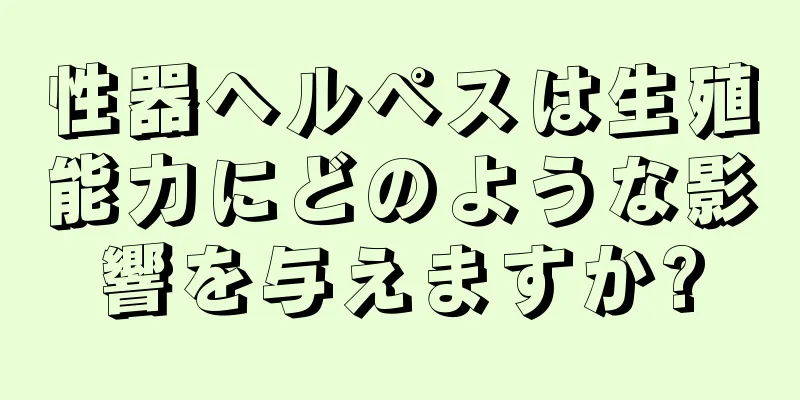 性器ヘルペスは生殖能力にどのような影響を与えますか?