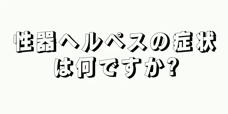性器ヘルペスの症状は何ですか?