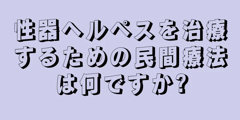性器ヘルペスを治療するための民間療法は何ですか?
