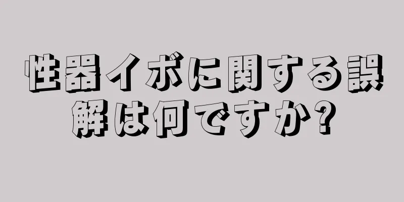 性器イボに関する誤解は何ですか?