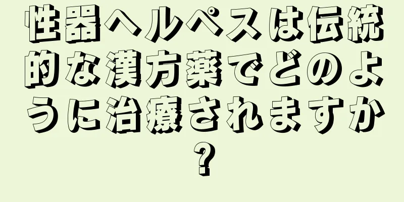 性器ヘルペスは伝統的な漢方薬でどのように治療されますか?