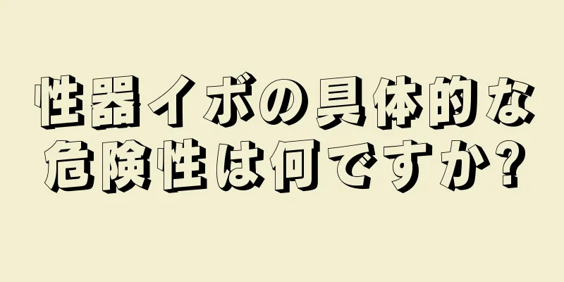 性器イボの具体的な危険性は何ですか?